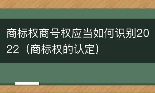 商标权商号权应当如何识别2022（商标权的认定）