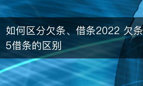 如何区分欠条、借条2022 欠条5借条的区别