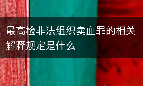 最高检非法组织卖血罪的相关解释规定是什么