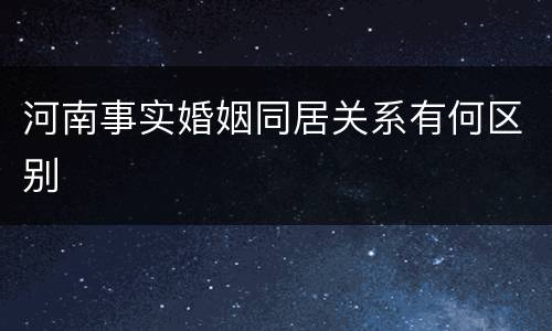 河南事实婚姻同居关系有何区别