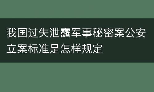 我国过失泄露军事秘密案公安立案标准是怎样规定