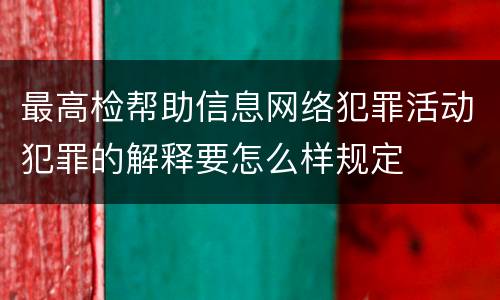 最高检帮助信息网络犯罪活动犯罪的解释要怎么样规定