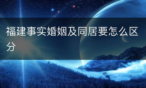 福建事实婚姻及同居要怎么区分