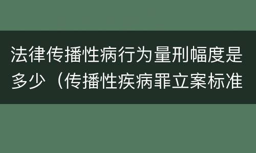 法律传播性病行为量刑幅度是多少（传播性疾病罪立案标准）