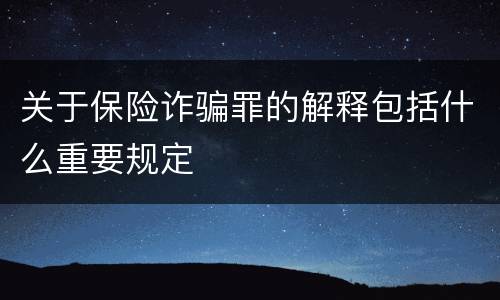 关于保险诈骗罪的解释包括什么重要规定