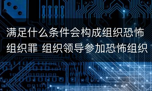满足什么条件会构成组织恐怖组织罪 组织领导参加恐怖组织罪的构成要件