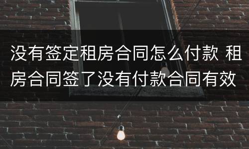 没有签定租房合同怎么付款 租房合同签了没有付款合同有效?