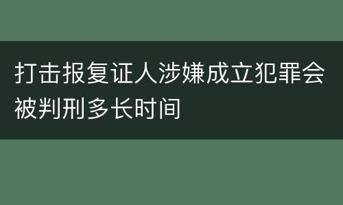打击报复证人涉嫌成立犯罪会被判刑多长时间