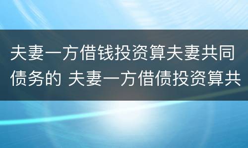 夫妻一方借钱投资算夫妻共同债务的 夫妻一方借债投资算共同债务