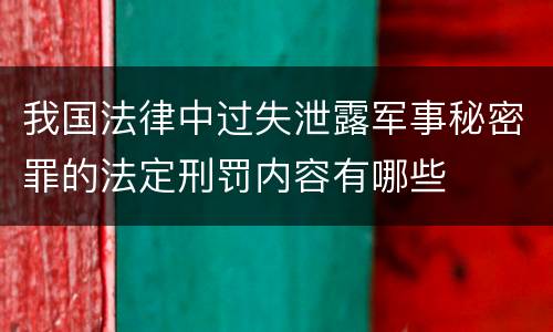 我国法律中过失泄露军事秘密罪的法定刑罚内容有哪些