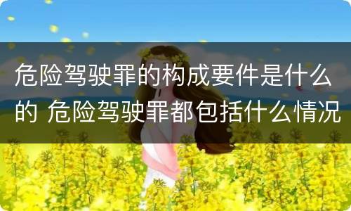 危险驾驶罪的构成要件是什么的 危险驾驶罪都包括什么情况