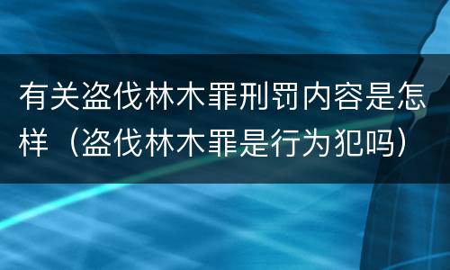 有关盗伐林木罪刑罚内容是怎样（盗伐林木罪是行为犯吗）