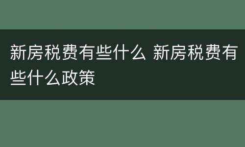 新房税费有些什么 新房税费有些什么政策