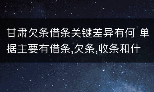 甘肃欠条借条关键差异有何 单据主要有借条,欠条,收条和什么