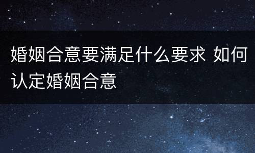 婚姻合意要满足什么要求 如何认定婚姻合意