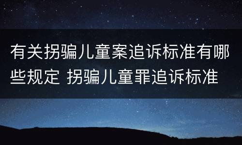 有关拐骗儿童案追诉标准有哪些规定 拐骗儿童罪追诉标准