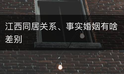江西同居关系、事实婚姻有啥差别