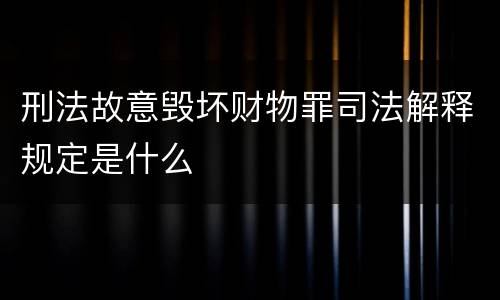 刑法故意毁坏财物罪司法解释规定是什么
