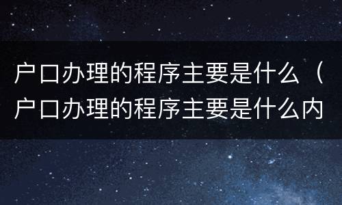户口办理的程序主要是什么（户口办理的程序主要是什么内容）
