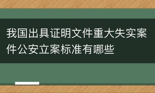 我国出具证明文件重大失实案件公安立案标准有哪些