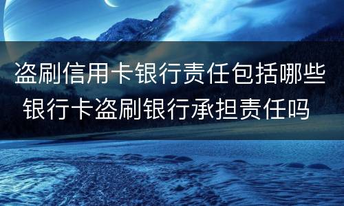 盗刷信用卡银行责任包括哪些 银行卡盗刷银行承担责任吗