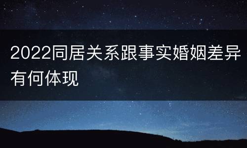 2022同居关系跟事实婚姻差异有何体现
