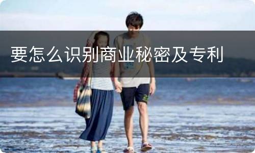 要怎么识别商业秘密及专利