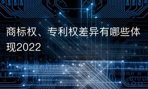 商标权、专利权差异有哪些体现2022