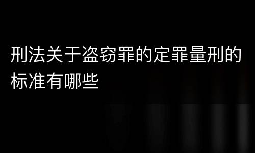 刑法关于盗窃罪的定罪量刑的标准有哪些