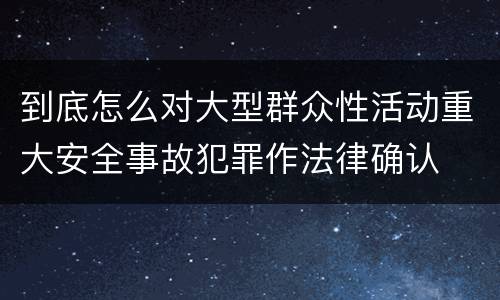 到底怎么对大型群众性活动重大安全事故犯罪作法律确认
