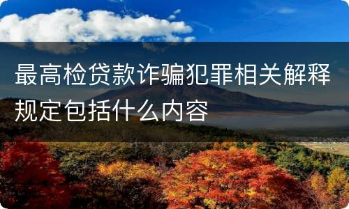 最高检贷款诈骗犯罪相关解释规定包括什么内容