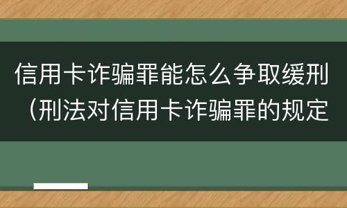 信用卡诈骗罪能怎么争取缓刑（刑法对信用卡诈骗罪的规定）