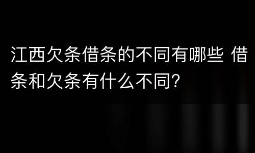 江西欠条借条的不同有哪些 借条和欠条有什么不同?