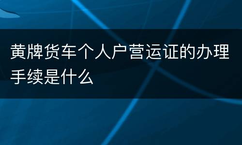黄牌货车个人户营运证的办理手续是什么