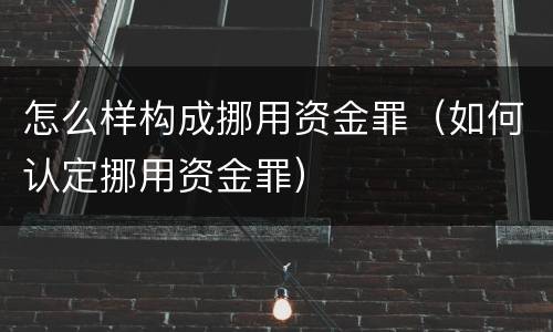 怎么样构成挪用资金罪（如何认定挪用资金罪）