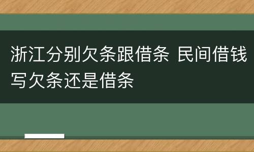 浙江分别欠条跟借条 民间借钱写欠条还是借条