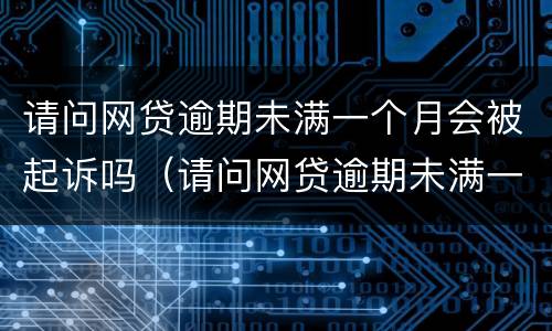 请问网贷逾期未满一个月会被起诉吗（请问网贷逾期未满一个月会被起诉吗）