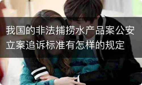 我国的非法捕捞水产品案公安立案追诉标准有怎样的规定