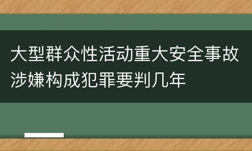 大型群众性活动重大安全事故涉嫌构成犯罪要判几年