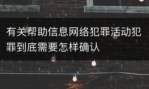 有关帮助信息网络犯罪活动犯罪到底需要怎样确认