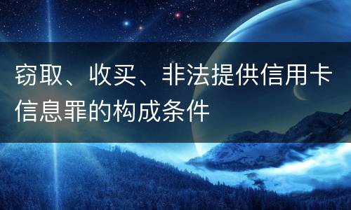 窃取、收买、非法提供信用卡信息罪的构成条件