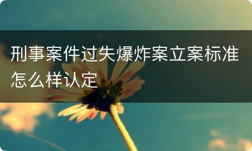 刑事案件过失爆炸案立案标准怎么样认定