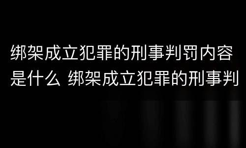 绑架成立犯罪的刑事判罚内容是什么 绑架成立犯罪的刑事判罚内容是什么呢