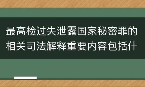 最高检过失泄露国家秘密罪的相关司法解释重要内容包括什么