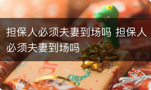 担保人必须夫妻到场吗 担保人必须夫妻到场吗
