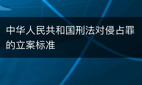 中华人民共和国刑法对侵占罪的立案标准