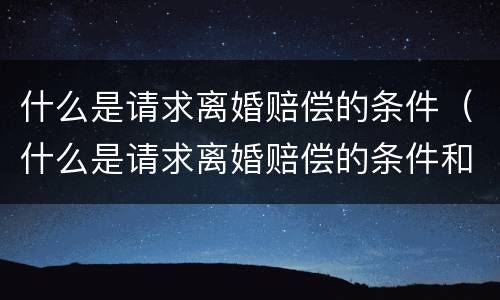 什么是请求离婚赔偿的条件（什么是请求离婚赔偿的条件和标准）