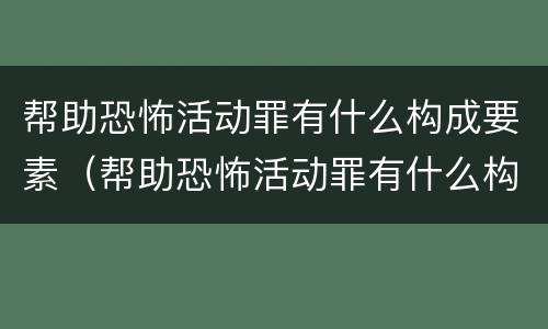 帮助恐怖活动罪有什么构成要素（帮助恐怖活动罪有什么构成要素呢）