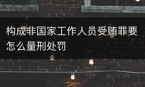 构成非国家工作人员受贿罪要怎么量刑处罚
