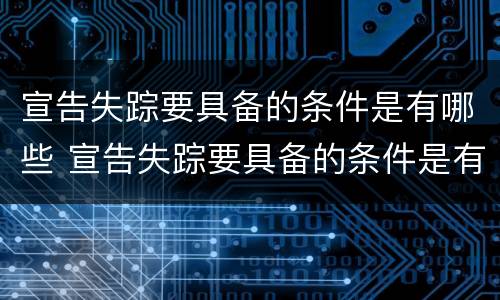 宣告失踪要具备的条件是有哪些 宣告失踪要具备的条件是有哪些要求